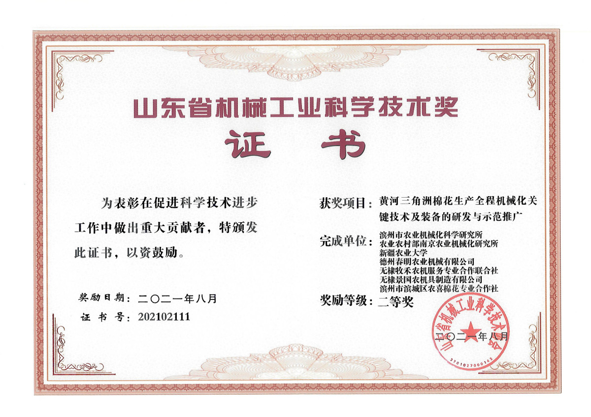 Second Prize of Shandong Provincial Machinery Industry Science and Technology Award (Research, Development and Demonstration Promotion of Key Technologies and Equipment for the Whole Process Mechanization of Cotton Production in the Yellow River Delta (Fo